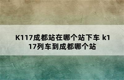 K117成都站在哪个站下车 k117列车到成都哪个站